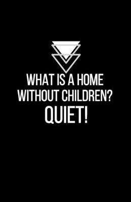 Book cover for What is a home without children? QUIET! - Blank Lined Notebook - Funny Motivational Quote Journal - 5.5" x 8.5" / 120 pages