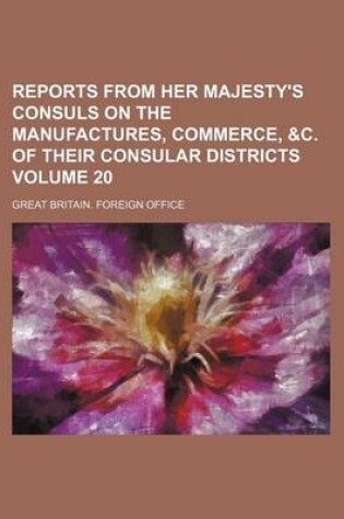 Cover of Reports from Her Majesty's Consuls on the Manufactures, Commerce, &C. of Their Consular Districts Volume 20