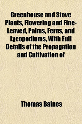 Book cover for Greenhouse and Stove Plants, Flowering and Fine-Leaved, Palms, Ferns, and Lycopodiums, with Full Details of the Propagation and Cultivation of