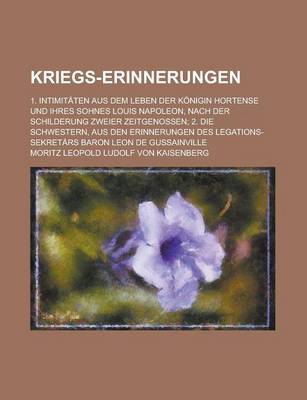 Book cover for Kriegs-Erinnerungen; 1. Intimitaten Aus Dem Leben Der Konigin Hortense Und Ihres Sohnes Louis Napoleon, Nach Der Schilderung Zweier Zeitgenossen; 2. D