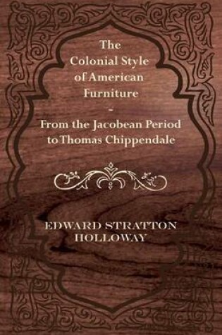 Cover of The Colonial Style of American Furniture - From the Jacobean Period to Thomas Chippendale