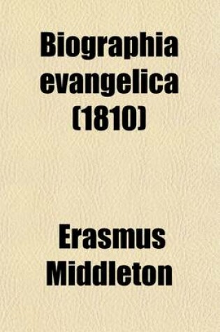 Cover of Biographia Evangelica; Or, an Historical Account of the Most Eminent and Evangelical Authors or Preachers. Or, an Historical Account of the Most Eminent and Evangelical Authors or Preachers