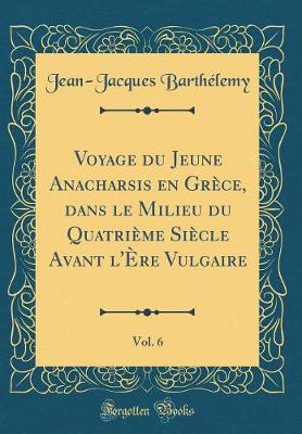 Book cover for Voyage Du Jeune Anacharsis En Grèce, Dans Le Milieu Du Quatrième Siècle Avant l'Ère Vulgaire, Vol. 6 (Classic Reprint)