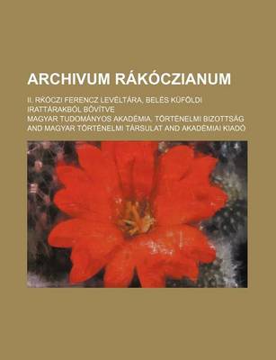 Book cover for Archivum Rakoczianum; II. R Oczi Ferencz Leveltara, Beles Kufoldi Irattarakbol B Vitve