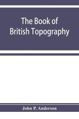 Book cover for The book of British Topography. A classified catalogue of the topographical works in the library of the British museum relating to Great Britain and Ireland