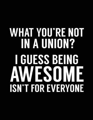 Book cover for What You're Not in a Union? I Guess Being Awesome Isn't for Everyone