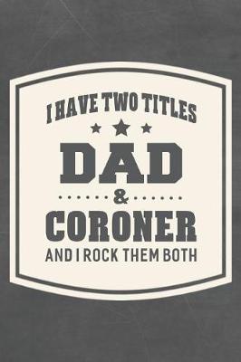 Book cover for I Have Two Titles Dad & Coroner And I Rock Them Both