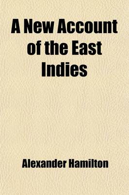 Book cover for A New Account of the East Indies (Volume 2); Being the Observations and Remarks of Capt. Alexander Hamilton, Who Spent His Time There from the Year 1688 to 1723, Trading and Travelling, by Sea and Land, to Most of the Countries and Islands of Commerce and