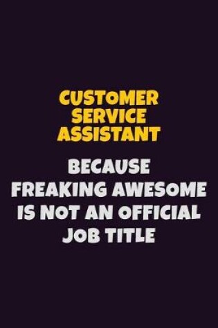 Cover of Customer Service Assistant, Because Freaking Awesome Is Not An Official Job Title