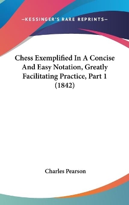 Book cover for Chess Exemplified In A Concise And Easy Notation, Greatly Facilitating Practice, Part 1 (1842)