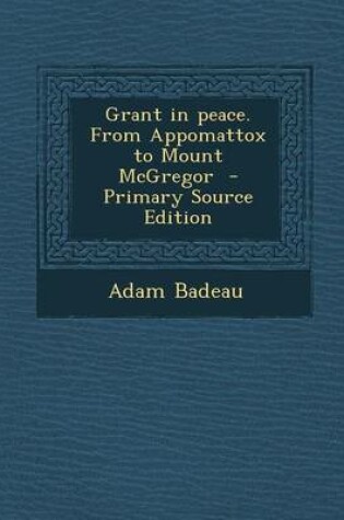 Cover of Grant in Peace. from Appomattox to Mount McGregor - Primary Source Edition