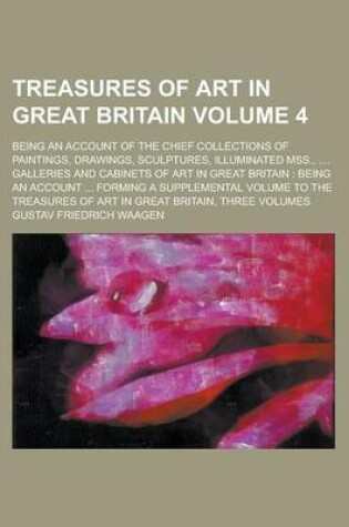 Cover of Treasures of Art in Great Britain; Being an Account of the Chief Collections of Paintings, Drawings, Sculptures, Illuminated Mss., .... Galleries and