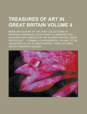 Book cover for Treasures of Art in Great Britain; Being an Account of the Chief Collections of Paintings, Drawings, Sculptures, Illuminated Mss., .... Galleries and