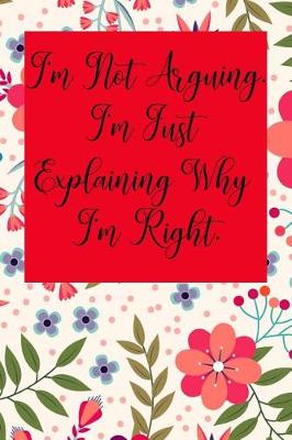 Book cover for I'm Not Arguing. I'm Just Explaining Why I'm Right.
