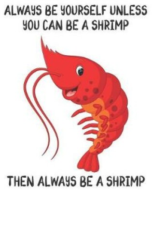 Cover of Always Be Yourself Unless You Can Be A Shrimps Then Always Be A Shrimps