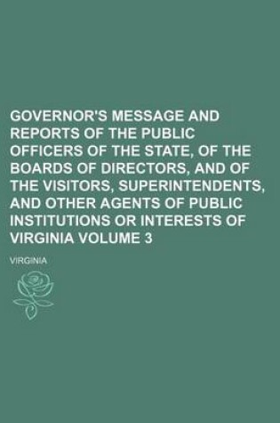 Cover of Governor's Message and Reports of the Public Officers of the State, of the Boards of Directors, and of the Visitors, Superintendents, and Other Agents of Public Institutions or Interests of Virginia Volume 3