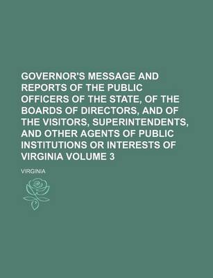 Book cover for Governor's Message and Reports of the Public Officers of the State, of the Boards of Directors, and of the Visitors, Superintendents, and Other Agents of Public Institutions or Interests of Virginia Volume 3