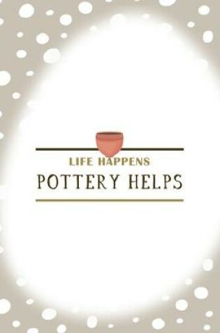 Cover of Life Happens Pottery Helps