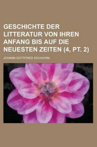 Cover of Geschichte Der Litteratur Von Ihren Anfang Bis Auf Die Neuesten Zeiten (4, PT. 2)