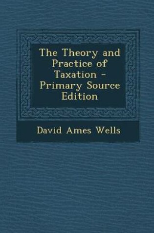 Cover of The Theory and Practice of Taxation - Primary Source Edition