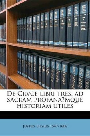 Cover of de Crvce Libri Tres, Ad Sacram Profanamque Historiam Utiles