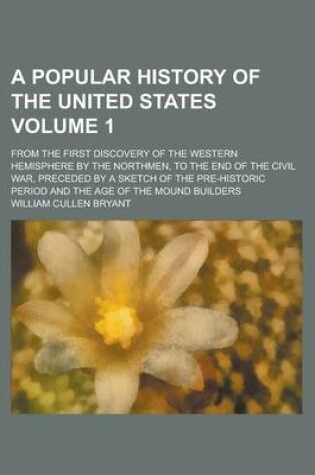 Cover of A Popular History of the United States; From the First Discovery of the Western Hemisphere by the Northmen, to the End of the Civil War, Preceded by a Sketch of the Pre-Historic Period and the Age of the Mound Builders Volume 1