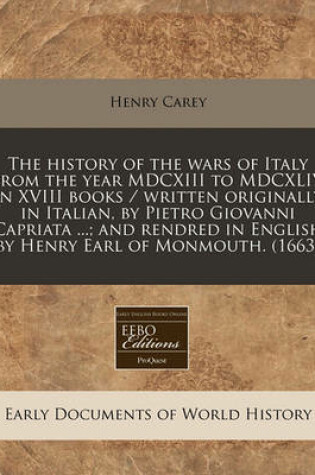 Cover of The History of the Wars of Italy from the Year MDCXIII to MDCXLIV in XVIII Books / Written Originally in Italian, by Pietro Giovanni Capriata ...; And Rendred in English by Henry Earl of Monmouth. (1663)