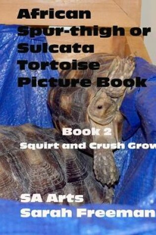 Cover of African Spur-thigh or Sulcata Tortoise Picture Book - Book 2 - Crush and Squirt Grow