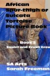 Book cover for African Spur-thigh or Sulcata Tortoise Picture Book - Book 2 - Crush and Squirt Grow