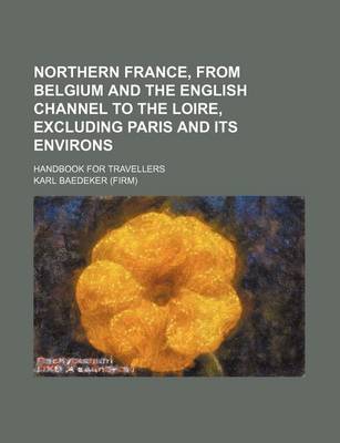 Book cover for Northern France, from Belgium and the English Channel to the Loire, Excluding Paris and Its Environs; Handbook for Travellers
