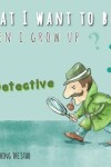 Book cover for What I want to be When I Grow up - A Detective