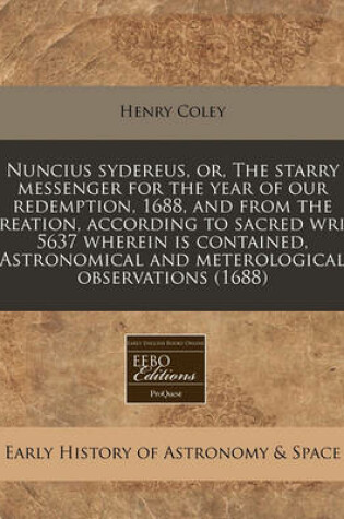 Cover of Nuncius Sydereus, Or, the Starry Messenger for the Year of Our Redemption, 1688, and from the Creation, According to Sacred Writ, 5637 Wherein Is Contained, Astronomical and Meterological Observations (1688)