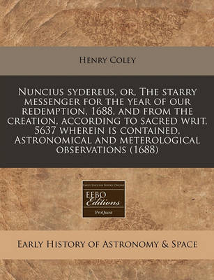 Book cover for Nuncius Sydereus, Or, the Starry Messenger for the Year of Our Redemption, 1688, and from the Creation, According to Sacred Writ, 5637 Wherein Is Contained, Astronomical and Meterological Observations (1688)