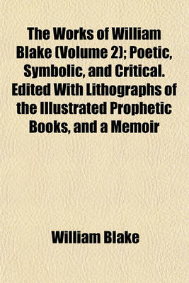 Book cover for The Works of William Blake (Volume 2); Poetic, Symbolic, and Critical. Edited with Lithographs of the Illustrated Prophetic Books, and a Memoir