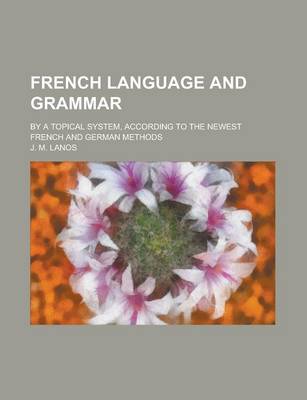 Book cover for French Language and Grammar; By a Topical System, According to the Newest French and German Methods