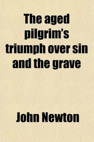 Cover of The Aged Pilgrim's Triumph Over Sin and the Grave; Illustr. in a Ser. of Letters