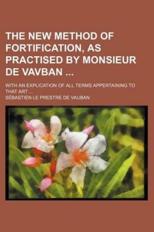 Cover of The New Method of Fortification, as Practised by Monsieur de Vavban; With an Explication of All Terms Appertaining to That Art