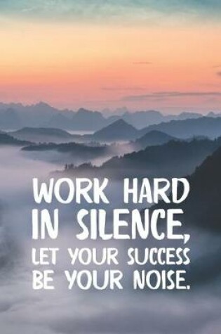 Cover of Work Hard In Silence Let Your Success Be Your Noise