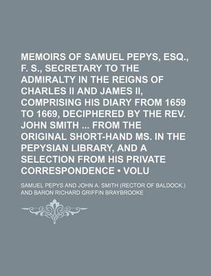 Book cover for Memoirs of Samuel Pepys, Esq., F. R. S., Secretary to the Admiralty in the Reigns of Charles II and James II, Comprising His Diary from 1659 to 1669, Deciphered by the REV. John Smith from the Original Short-Hand Ms. in the Pepysian Library, and a (Volum