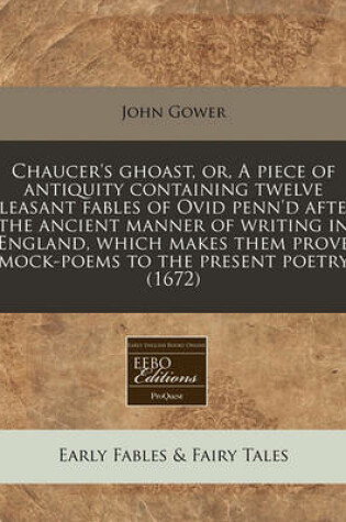 Cover of Chaucer's Ghoast, Or, a Piece of Antiquity Containing Twelve Pleasant Fables of Ovid Penn'd After the Ancient Manner of Writing in England, Which Makes Them Prove Mock-Poems to the Present Poetry (1672)