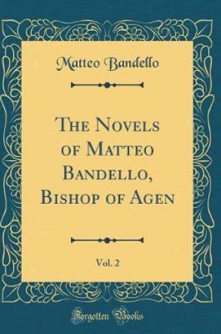 Cover of The Novels of Matteo Bandello, Bishop of Agen, Vol. 2 (Classic Reprint)