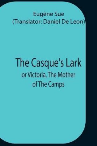 Cover of The Casque'S Lark; Or Victoria, The Mother Of The Camps