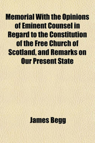 Cover of Memorial with the Opinions of Eminent Counsel in Regard to the Constitution of the Free Church of Scotland, and Remarks on Our Present State