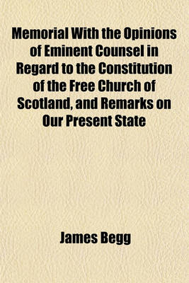 Book cover for Memorial with the Opinions of Eminent Counsel in Regard to the Constitution of the Free Church of Scotland, and Remarks on Our Present State