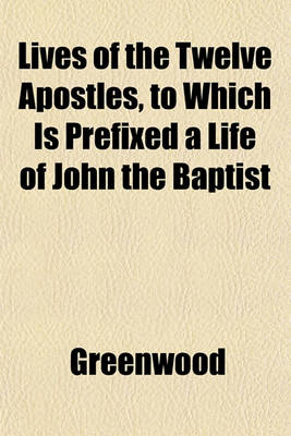 Book cover for Lives of the Twelve Apostles, to Which Is Prefixed a Life of John the Baptist