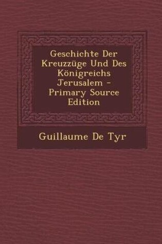 Cover of Geschichte Der Kreuzzuge Und Des Konigreichs Jerusalem - Primary Source Edition