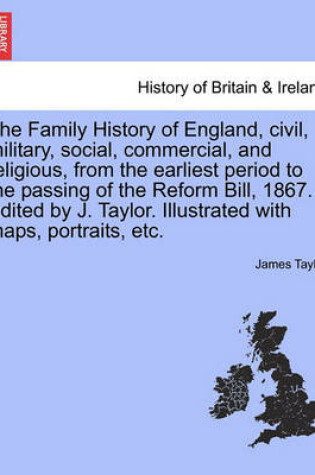 Cover of The Family History of England, Civil, Military, Social, Commercial, and Religious, from the Earliest Period to the Passing of the Reform Bill, 1867. E