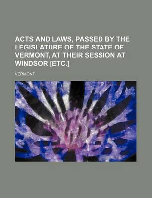 Book cover for Acts and Laws, Passed by the Legislature of the State of Vermont, at Their Session at Windsor [Etc.]