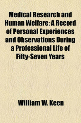 Cover of Medical Research and Human Welfare; A Record of Personal Experiences and Observations During a Professional Life of Fifty-Seven Years