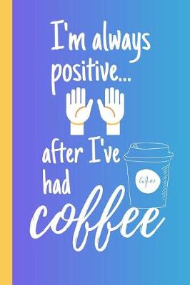 Book cover for I'm Always Positive...After I've Had Coffee